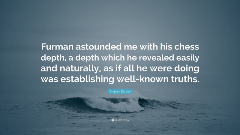 Anatoly Karpov Quote: “Furman astounded me with his chess depth, a depth which he revealed easily and naturally, as if all he were doing was establishing well-known truths.”