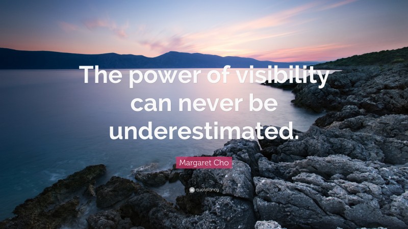 Margaret Cho Quote: “The power of visibility can never be underestimated.”
