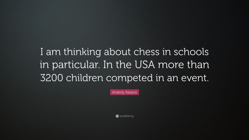 Anatoly Karpov Quote: “I am thinking about chess in schools in particular. In the USA more than 3200 children competed in an event.”