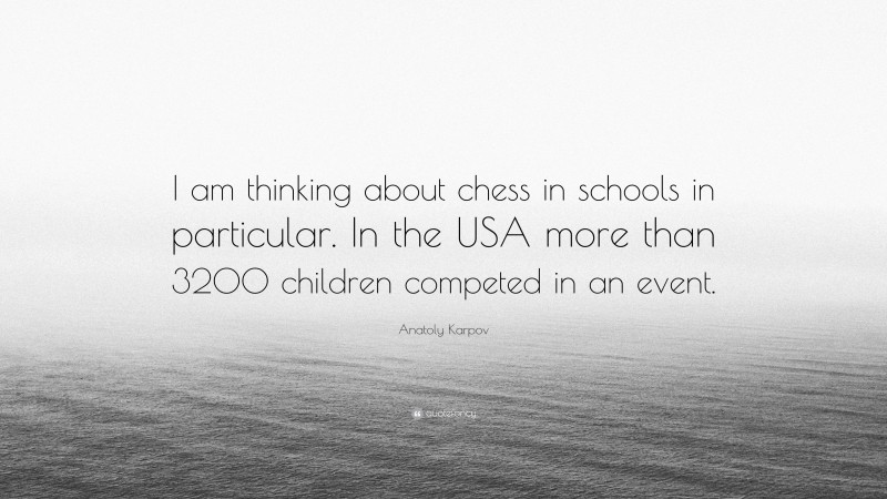 Anatoly Karpov Quote: “I am thinking about chess in schools in particular. In the USA more than 3200 children competed in an event.”
