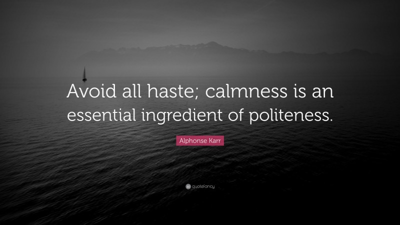 Alphonse Karr Quote: “Avoid all haste; calmness is an essential ingredient of politeness.”