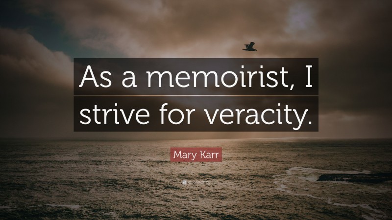 Mary Karr Quote: “As a memoirist, I strive for veracity.”