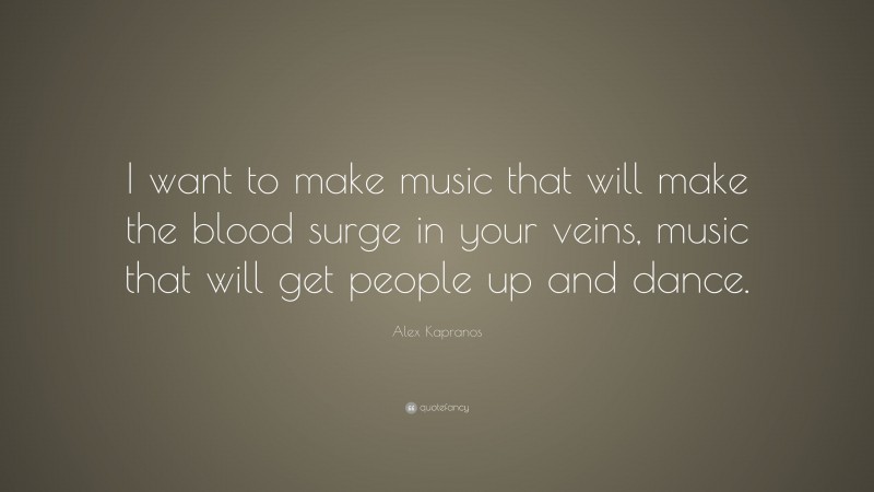 Alex Kapranos Quote: “I want to make music that will make the blood surge in your veins, music that will get people up and dance.”
