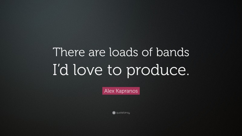 Alex Kapranos Quote: “There are loads of bands I’d love to produce.”