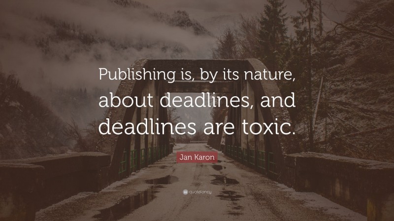 Jan Karon Quote: “Publishing is, by its nature, about deadlines, and deadlines are toxic.”
