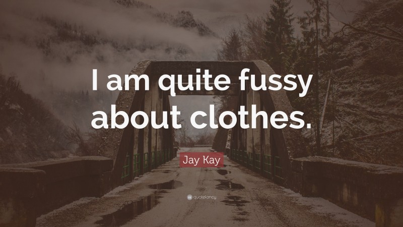 Jay Kay Quote: “I am quite fussy about clothes.”