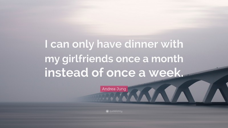 Andrea Jung Quote: “I can only have dinner with my girlfriends once a month instead of once a week.”