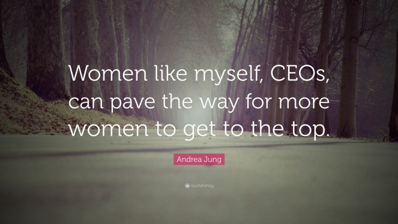 Andrea Jung Quote: “Women like myself, CEOs, can pave the way for more women to get to the top.”