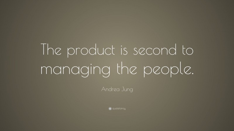 Andrea Jung Quote: “The product is second to managing the people.”