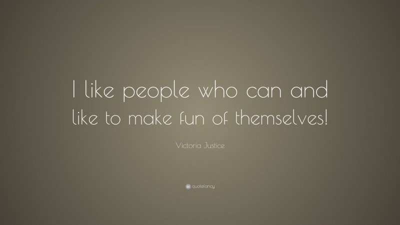 Victoria Justice Quote: “I like people who can and like to make fun of themselves!”