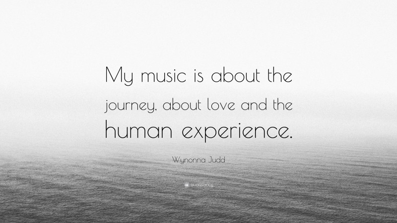 Wynonna Judd Quote: “My music is about the journey, about love and the human experience.”