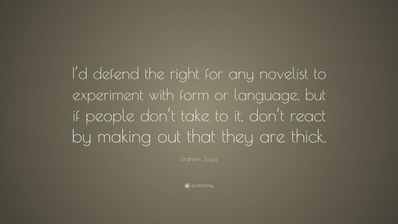 Graham Joyce Quote: “I’d defend the right for any novelist to experiment with form or language, but if people don’t take to it, don’t react by making out that they are thick.”