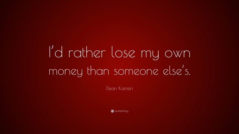Dean Kamen Quote: “I’d rather lose my own money than someone else’s.”