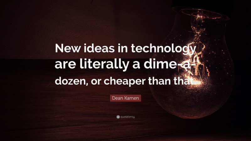Dean Kamen Quote: “New ideas in technology are literally a dime-a-dozen, or cheaper than that.”