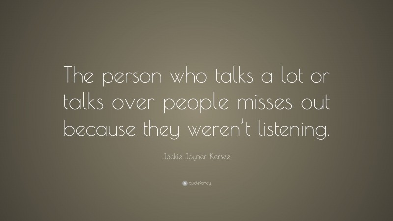 Jackie Joyner-Kersee Quote: “The person who talks a lot or talks over people misses out because they weren’t listening.”