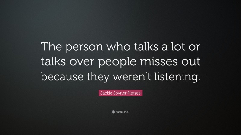 Jackie Joyner-Kersee Quote: “The person who talks a lot or talks over people misses out because they weren’t listening.”