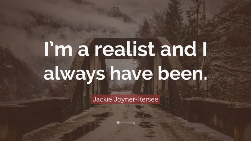 Jackie Joyner-Kersee Quote: “I’m a realist and I always have been.”