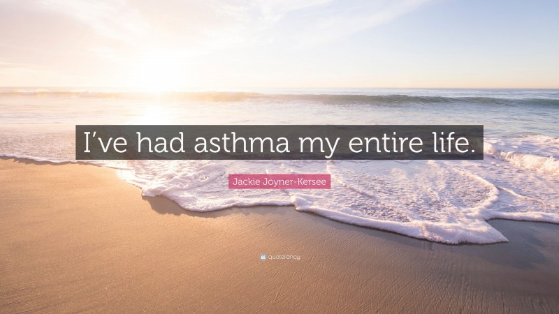 Jackie Joyner-Kersee Quote: “I’ve had asthma my entire life.”