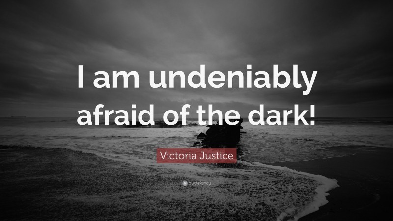 Victoria Justice Quote: “I am undeniably afraid of the dark!”