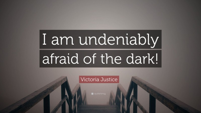 Victoria Justice Quote: “I am undeniably afraid of the dark!”