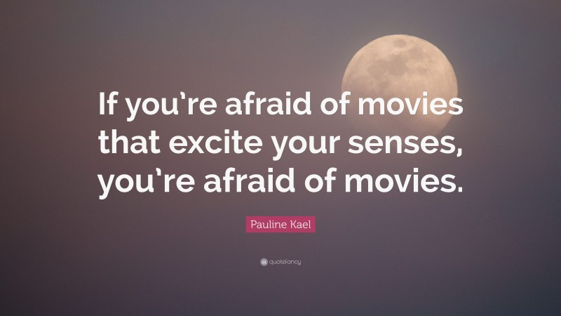 Pauline Kael Quote: “If you’re afraid of movies that excite your senses, you’re afraid of movies.”