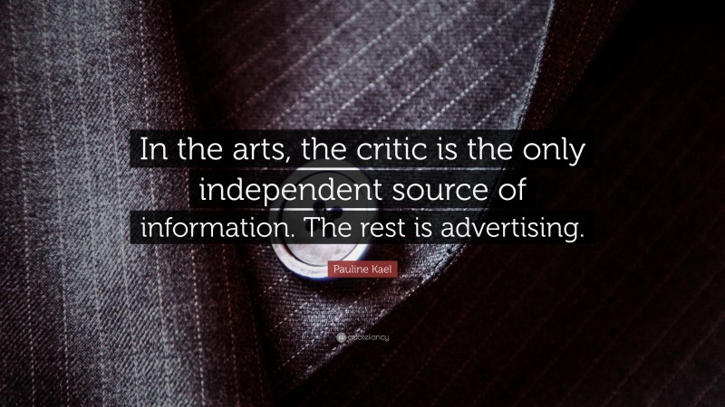 Pauline Kael Quote: “In the arts, the critic is the only independent source of information. The rest is advertising.”