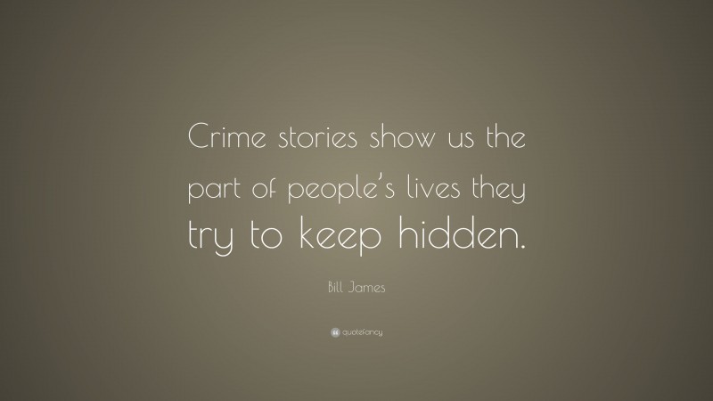 Bill James Quote: “Crime stories show us the part of people’s lives they try to keep hidden.”