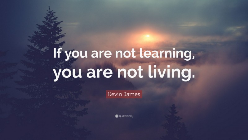 Kevin James Quote: “If you are not learning, you are not living.”