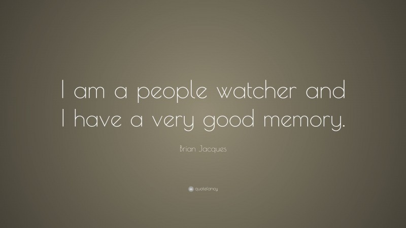 Brian Jacques Quote: “I am a people watcher and I have a very good memory.”