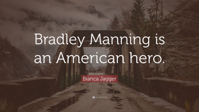 Bianca Jagger Quote: “Bradley Manning is an American hero.”