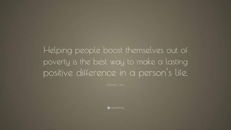 Naveen Jain Quote: “Helping people boost themselves out of poverty is ...