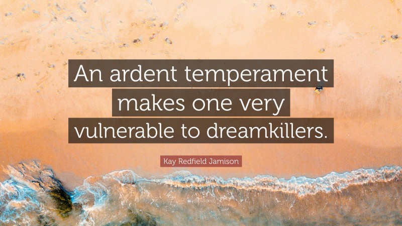 Kay Redfield Jamison Quote: “An ardent temperament makes one very vulnerable to dreamkillers.”