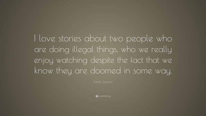 Famke Janssen Quote: “I love stories about two people who are doing illegal things, who we really enjoy watching despite the fact that we know they are doomed in some way.”