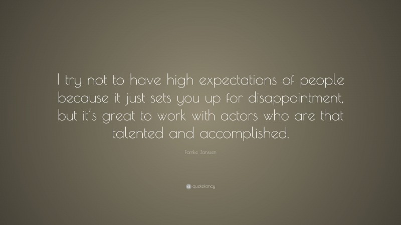 Famke Janssen Quote: “I try not to have high expectations of people because it just sets you up for disappointment, but it’s great to work with actors who are that talented and accomplished.”