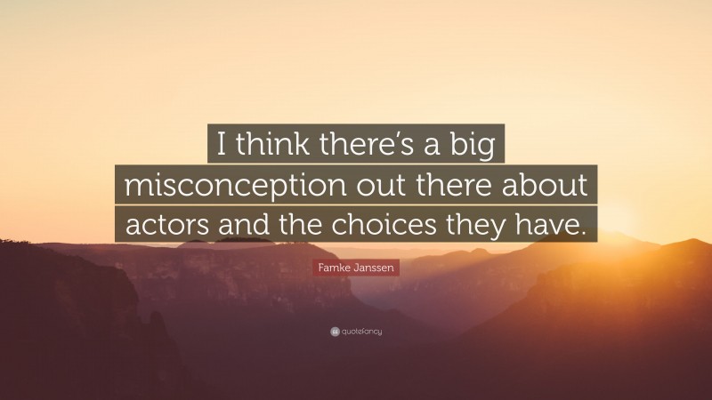 Famke Janssen Quote: “I think there’s a big misconception out there about actors and the choices they have.”