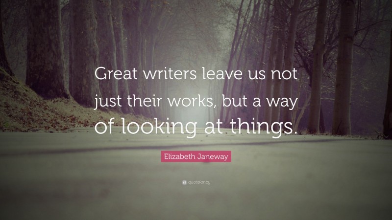 Elizabeth Janeway Quote: “Great writers leave us not just their works, but a way of looking at things.”