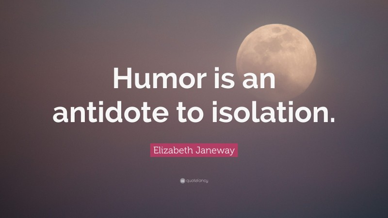 Elizabeth Janeway Quote: “Humor is an antidote to isolation.”