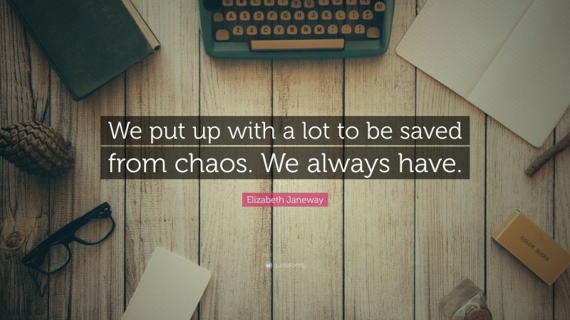 Elizabeth Janeway Quote: “We put up with a lot to be saved from chaos. We always have.”