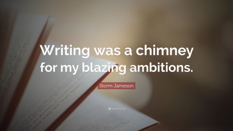 Storm Jameson Quote: “Writing was a chimney for my blazing ambitions.”