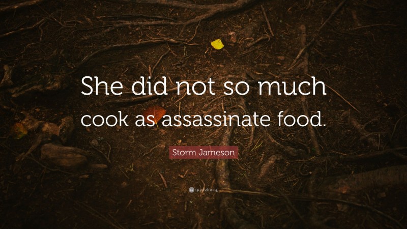 Storm Jameson Quote: “She did not so much cook as assassinate food.”