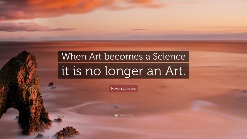 Kevin James Quote: “When Art becomes a Science it is no longer an Art.”