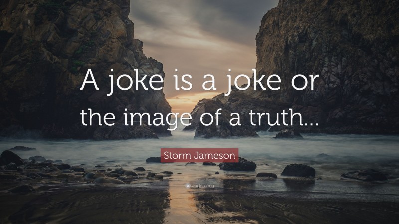 Storm Jameson Quote: “A joke is a joke or the image of a truth...”