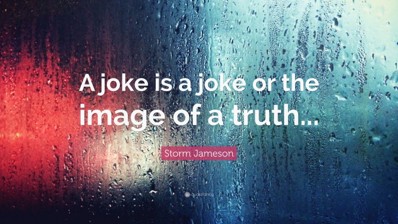 Storm Jameson Quote: “A joke is a joke or the image of a truth...”