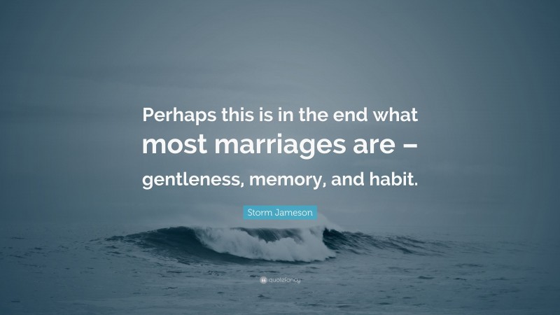 Storm Jameson Quote: “Perhaps this is in the end what most marriages are – gentleness, memory, and habit.”