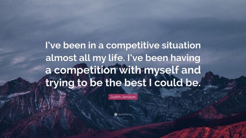 Judith Jamison Quote: “I’ve been in a competitive situation almost all my life. I’ve been having a competition with myself and trying to be the best I could be.”