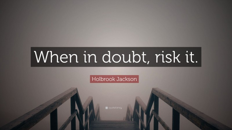 Holbrook Jackson Quote: “When in doubt, risk it.”