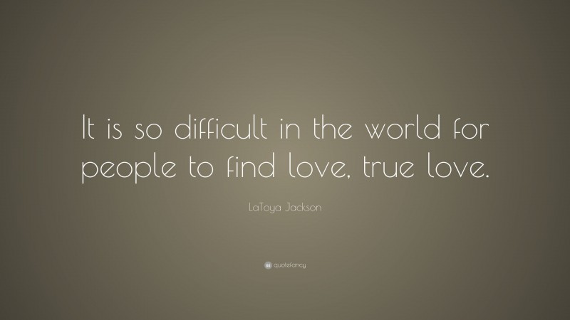 LaToya Jackson Quote: “It is so difficult in the world for people to find love, true love.”
