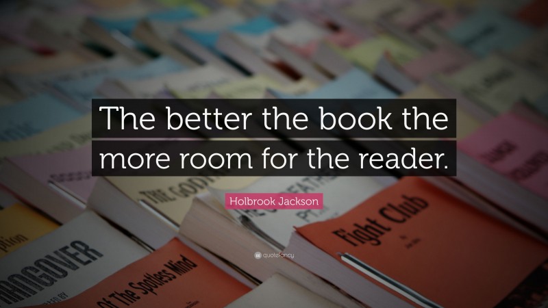 Holbrook Jackson Quote: “The better the book the more room for the reader.”