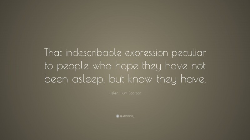 Helen Hunt Jackson Quote: “That indescribable expression peculiar to people who hope they have not been asleep, but know they have.”