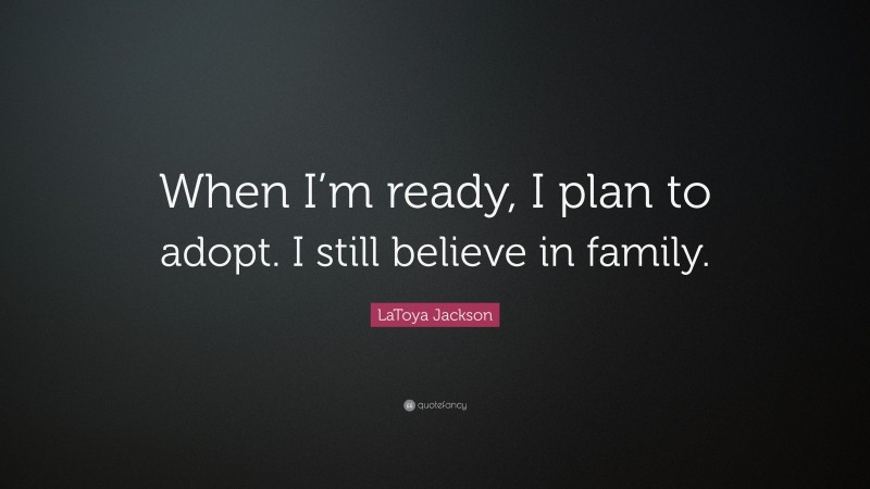 LaToya Jackson Quote: “When I’m ready, I plan to adopt. I still believe in family.”